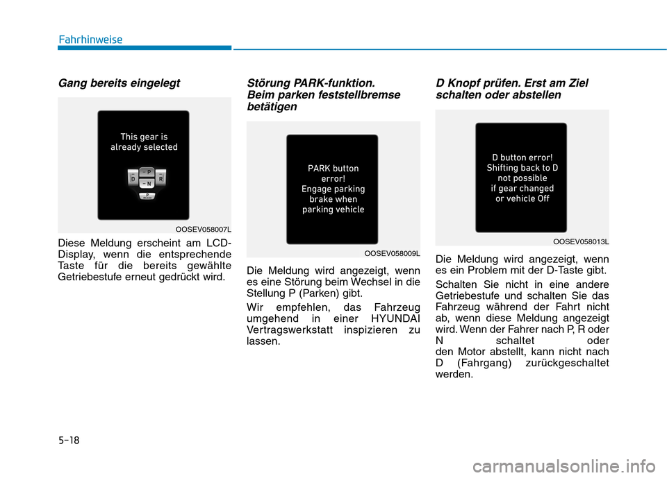 Hyundai Kona EV 2020  Betriebsanleitung (in German) 5-18
Fahrhinweise
Gang bereits eingelegt
Diese Meldung erscheint am LCD-
Display, wenn die entsprechende
Taste für die bereits gewählte
Getriebestufe erneut gedrückt wird.
Störung PARK-funktion.
B