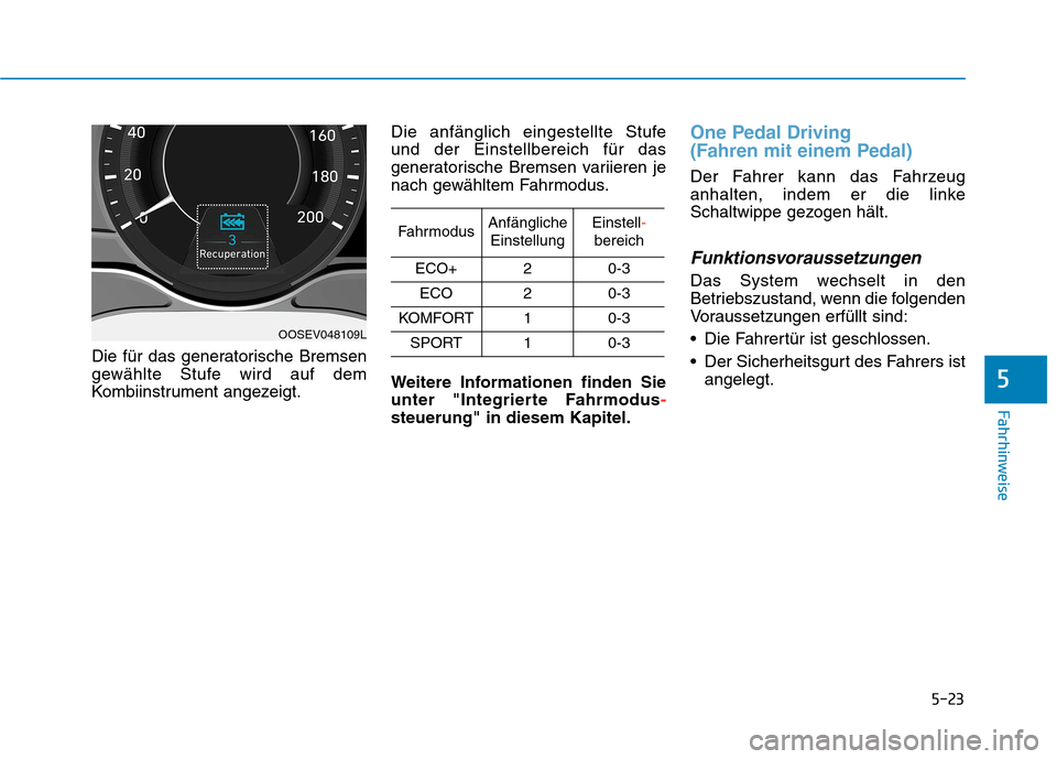 Hyundai Kona EV 2020  Betriebsanleitung (in German) 5-23
Fahrhinweise
Die für das generatorische Bremsen
gewählte Stufe wird auf dem
Kombiinstrument angezeigt.Die anfänglich eingestellte Stufe 
und der Einstellbereich für das
generatorische Bremsen