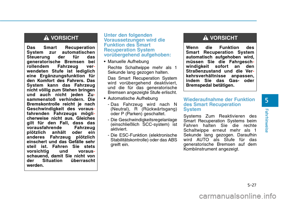 Hyundai Kona EV 2020 Betriebsanleitung (in German) 5-27
Fahrhinweise
Unter den folgenden
Voraussetzungen wird die
Funktion des Smart
Recuperation System
vorübergehend aufgehoben:
Manuelle Aufhebung
Rechte Schaltwippe mehr als 1
Sekunde lang gezogen Hyundai Kona EV 2020 Betriebsanleitung (in German) 5-27
Fahrhinweise
Unter den folgenden
Voraussetzungen wird die
Funktion des Smart
Recuperation System
vorübergehend aufgehoben:
Manuelle Aufhebung
Rechte Schaltwippe mehr als 1
Sekunde lang gezogen