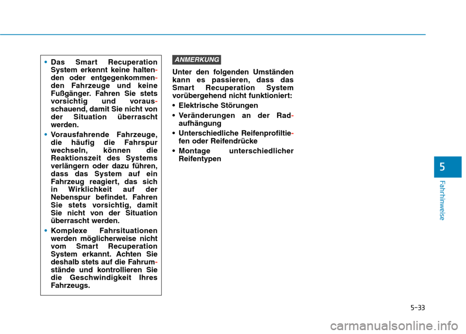 Hyundai Kona EV 2020  Betriebsanleitung (in German) 5-33
Fahrhinweise
Unter den folgenden Umständen
kann es passieren, dass das
Smart Recuperation System
vorübergehend nicht funktioniert:
 Elektrische Störungen 
 Veränderungen an der Rad-
aufhängu