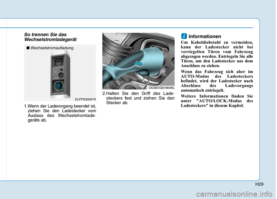 Hyundai Kona EV 2020 Betriebsanleitung (in German) H29
So trennen Sie das
Wechselstromladegerät
1.Wenn der Ladevorgang beendet ist,
ziehen Sie den Ladestecker vom
Auslass des Wechselstromlade-
geräts ab.2.Halten Sie den Griff des Lade-
steckers fest Hyundai Kona EV 2020 Betriebsanleitung (in German) H29
So trennen Sie das
Wechselstromladegerät
1.Wenn der Ladevorgang beendet ist,
ziehen Sie den Ladestecker vom
Auslass des Wechselstromlade-
geräts ab.2.Halten Sie den Griff des Lade-
steckers fest