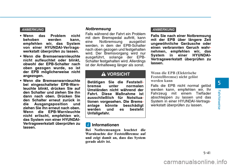 Hyundai Kona EV 2020  Betriebsanleitung (in German) 5-41
Fahrhinweise
 Wenn das Problem nicht
behoben werden kann,
empfehlen wir, das System 
von einer HYUNDAI-Vertrags-
werkstatt überprüfen zu lassen.
 Wenn die Bremsenwarnleuchte
nicht aufleuchtet o