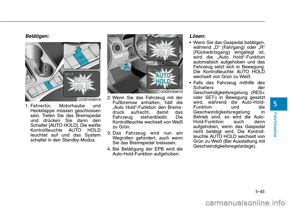 Hyundai Kona EV 2020  Betriebsanleitung (in German) 5-43
Fahrhinweise
Betätigen:
1. Fahrertür, Motorhaube und
Heckklappe müssen geschlossen
sein. Treten Sie das Bremspedal
und drücken Sie dann den
Schalter [AUTO HOLD]. Die weiße
Kontrollleuchte AU