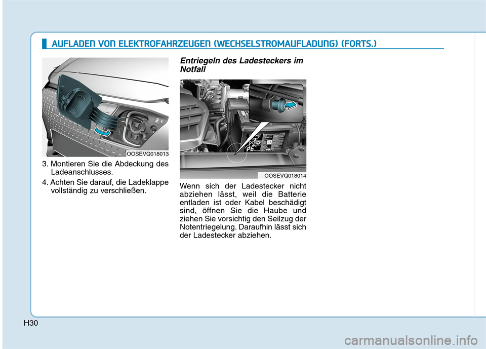 Hyundai Kona EV 2020  Betriebsanleitung (in German) H30
3. Montieren Sie die Abdeckung des
Ladeanschlusses.
4. Achten Sie darauf, die Ladeklappe
vollständig zu verschließen.
Entriegeln des Ladesteckers im
Notfall
Wenn sich der Ladestecker nicht
abzie