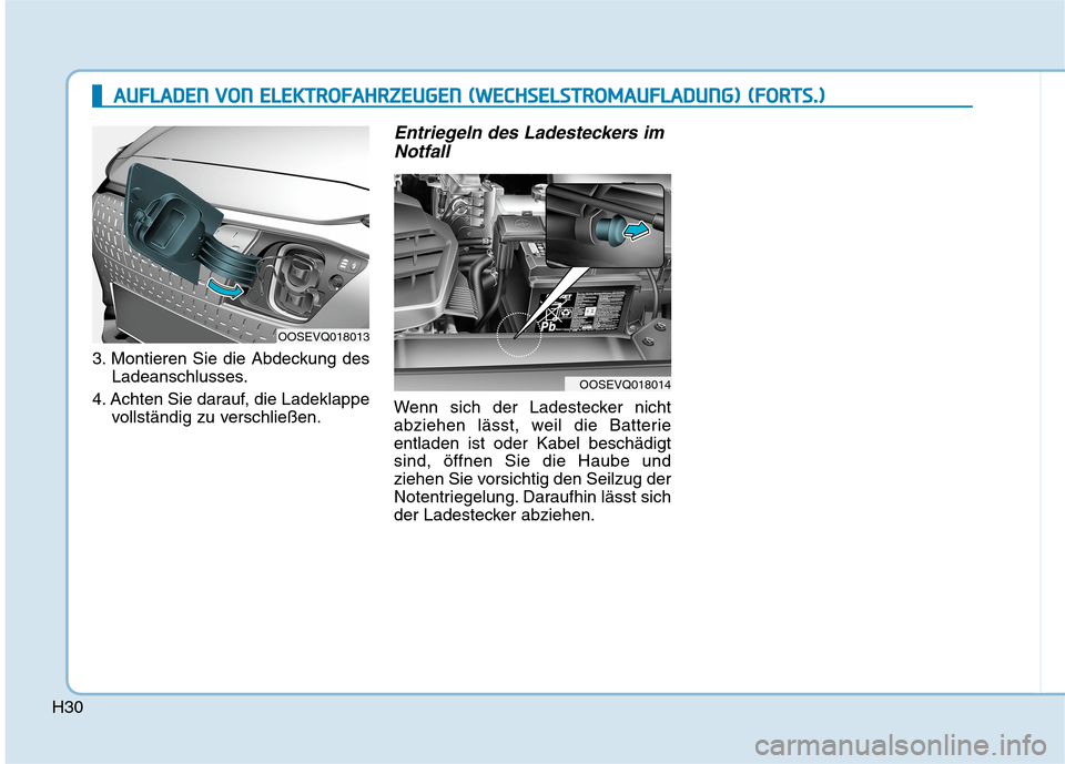 Hyundai Kona EV 2020 Betriebsanleitung (in German) H30
3. Montieren Sie die Abdeckung des
Ladeanschlusses.
4. Achten Sie darauf, die Ladeklappe
vollständig zu verschließen.
Entriegeln des Ladesteckers im
Notfall
Wenn sich der Ladestecker nicht
abzie Hyundai Kona EV 2020 Betriebsanleitung (in German) H30
3. Montieren Sie die Abdeckung des
Ladeanschlusses.
4. Achten Sie darauf, die Ladeklappe
vollständig zu verschließen.
Entriegeln des Ladesteckers im
Notfall
Wenn sich der Ladestecker nicht
abzie