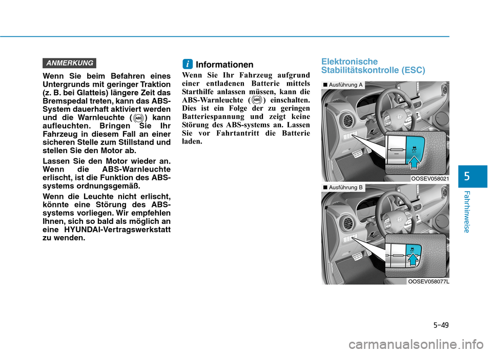 Hyundai Kona EV 2020  Betriebsanleitung (in German) 5-49
Fahrhinweise
Wenn Sie beim Befahren eines
Untergrunds mit geringer Traktion
(z. B. bei Glatteis) längere Zeit das
Bremspedal treten, kann das ABS-
System dauerhaft aktiviert werden
und die Warnl