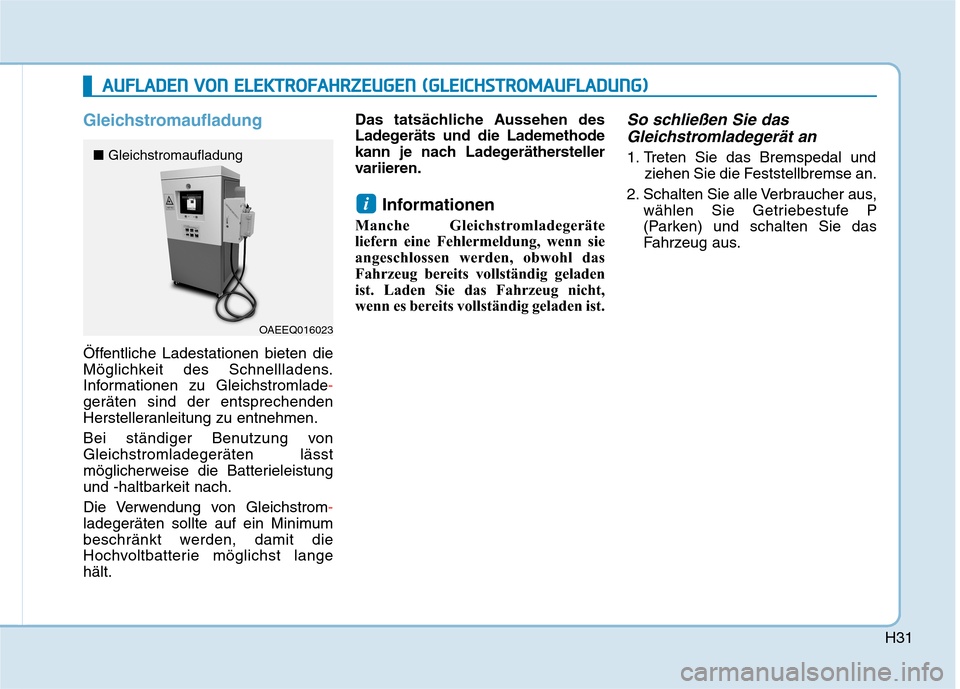 Hyundai Kona EV 2020  Betriebsanleitung (in German) H31
Gleichstromaufladung
Öffentliche Ladestationen bieten die
Möglichkeit des Schnellladens.
Informationen zu Gleichstromlade-
geräten sind der entsprechenden
Herstelleranleitung zu entnehmen.
Bei 