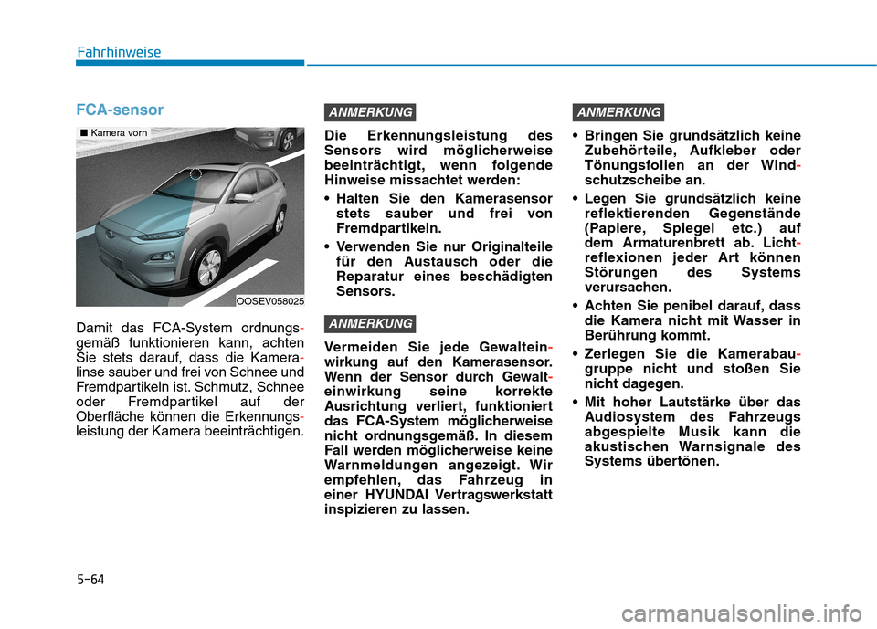 Hyundai Kona EV 2020 Betriebsanleitung (in German) 5-64
FCA-sensor
Damit das FCA-System ordnungs-
gemäß funktionieren kann, achten
Sie stets darauf, dass die Kamera-
linse sauber und frei von Schnee und
Fremdpartikeln ist. Schmutz, Schnee
oder Fremd Hyundai Kona EV 2020 Betriebsanleitung (in German) 5-64
FCA-sensor
Damit das FCA-System ordnungs-
gemäß funktionieren kann, achten
Sie stets darauf, dass die Kamera-
linse sauber und frei von Schnee und
Fremdpartikeln ist. Schmutz, Schnee
oder Fremd