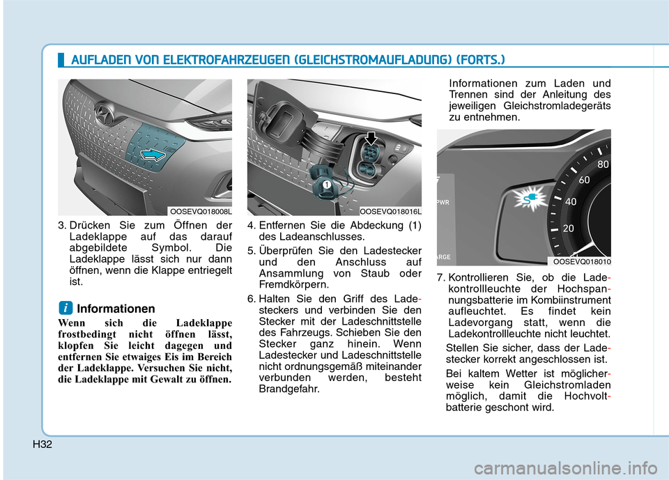 Hyundai Kona EV 2020  Betriebsanleitung (in German) H32
3. Drücken Sie zum Öffnen der
Ladeklappe auf das darauf
abgebildete Symbol. Die
Ladeklappe lässt sich nur dann
öffnen, wenn die Klappe entriegelt
ist.
Informationen
Wenn sich die Ladeklappe
fr