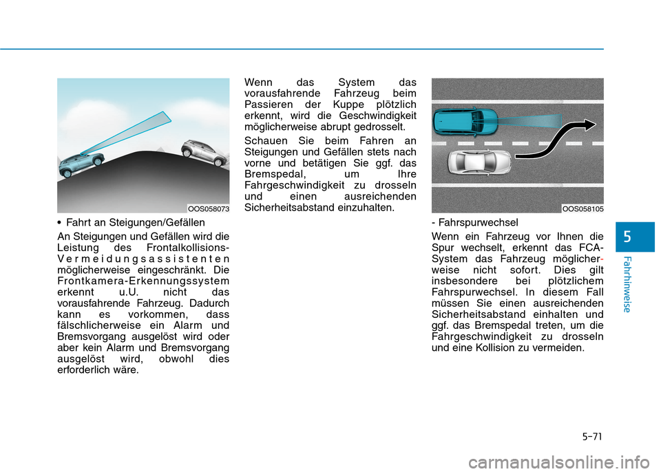 Hyundai Kona EV 2020 Betriebsanleitung (in German) 5-71
Fahrhinweise
Fahrt an Steigungen/Gefällen
An Steigungen und Gefällen wird die
Leistung des Frontalkollisions-
Vermeidungsassistenten
möglicherweise eingeschränkt. Die
Frontkamera-Erkennungss Hyundai Kona EV 2020 Betriebsanleitung (in German) 5-71
Fahrhinweise
Fahrt an Steigungen/Gefällen
An Steigungen und Gefällen wird die
Leistung des Frontalkollisions-
Vermeidungsassistenten
möglicherweise eingeschränkt. Die
Frontkamera-Erkennungss