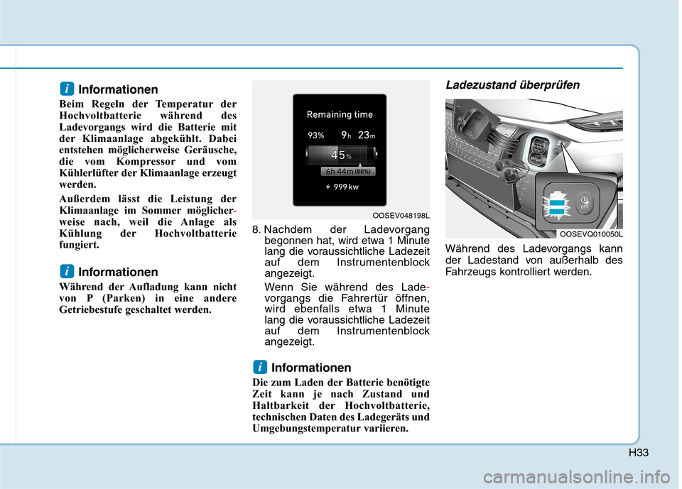 Hyundai Kona EV 2020  Betriebsanleitung (in German) H33
Informationen
Beim Regeln der Temperatur der
Hochvoltbatterie während des
Ladevorgangs wird die Batterie mit
der Klimaanlage abgekühlt. Dabei
entstehen möglicherweise Geräusche,
die vom Kompre