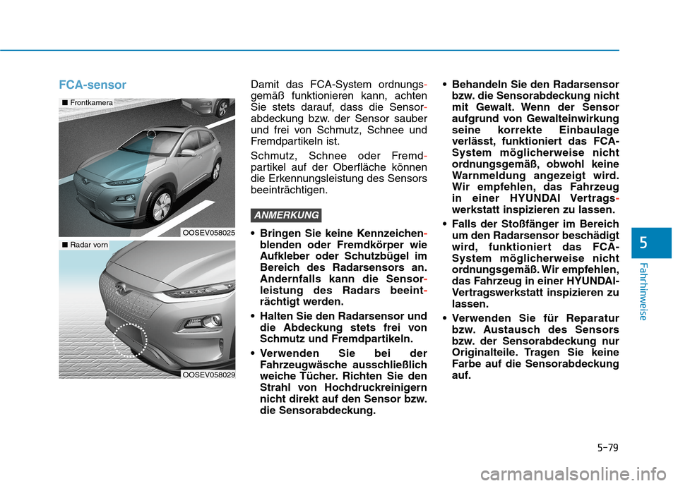 Hyundai Kona EV 2020 Betriebsanleitung (in German) 5-79
Fahrhinweise
5
FCA-sensorDamit das FCA-System ordnungs-
gemäß funktionieren kann, achten
Sie stets darauf, dass die Sensor-
abdeckung bzw. der Sensor sauber
und frei von Schmutz, Schnee und
Fre Hyundai Kona EV 2020 Betriebsanleitung (in German) 5-79
Fahrhinweise
5
FCA-sensorDamit das FCA-System ordnungs-
gemäß funktionieren kann, achten
Sie stets darauf, dass die Sensor-
abdeckung bzw. der Sensor sauber
und frei von Schmutz, Schnee und
Fre