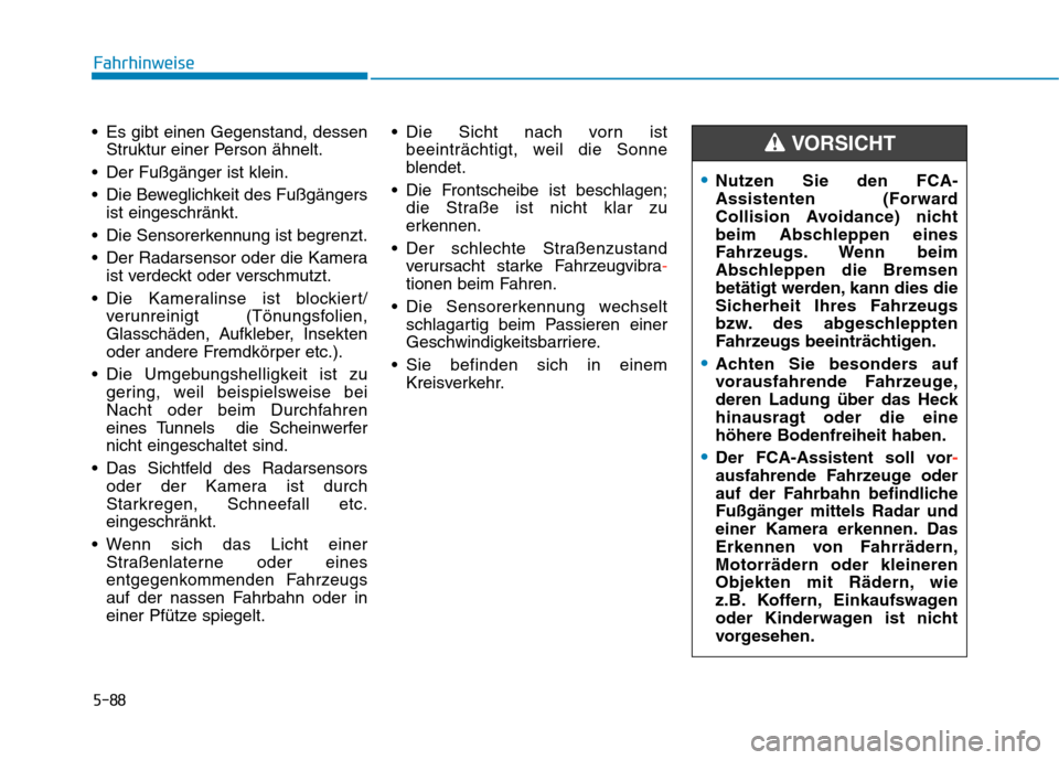 Hyundai Kona EV 2020  Betriebsanleitung (in German) 5-88
Fahrhinweise
 Es gibt einen Gegenstand, dessen
Struktur einer Person ähnelt.
 Der Fußgänger ist klein.
 Die Beweglichkeit des Fußgängers
ist eingeschränkt.
 Die Sensorerkennung ist begrenzt