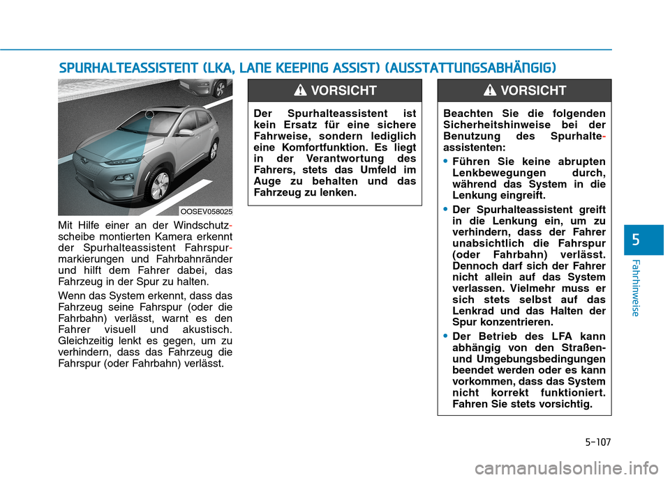 Hyundai Kona EV 2020  Betriebsanleitung (in German) 5-107
Fahrhinweise
Mit Hilfe einer an der Windschutz-
scheibe montierten Kamera erkennt
der Spurhalteassistent Fahrspur-
markierungen und Fahrbahnränder
und hilft dem Fahrer dabei, das
Fahrzeug in de