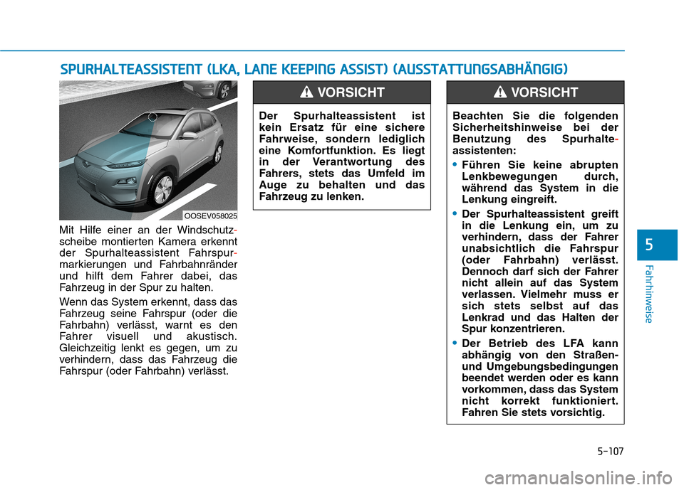 Hyundai Kona EV 2020 Betriebsanleitung (in German) 5-107
Fahrhinweise
Mit Hilfe einer an der Windschutz-
scheibe montierten Kamera erkennt
der Spurhalteassistent Fahrspur-
markierungen und Fahrbahnränder
und hilft dem Fahrer dabei, das
Fahrzeug in de Hyundai Kona EV 2020 Betriebsanleitung (in German) 5-107
Fahrhinweise
Mit Hilfe einer an der Windschutz-
scheibe montierten Kamera erkennt
der Spurhalteassistent Fahrspur-
markierungen und Fahrbahnränder
und hilft dem Fahrer dabei, das
Fahrzeug in de