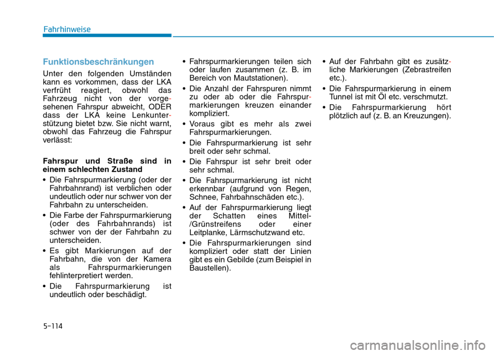 Hyundai Kona EV 2020  Betriebsanleitung (in German) 5-114
Funktionsbeschränkungen
Unter den folgenden Umständen
kann es vorkommen, dass der LKA
verfrüht reagiert, obwohl das
Fahrzeug nicht von der vorge-
sehenen Fahrspur abweicht, ODER
dass der LKA 