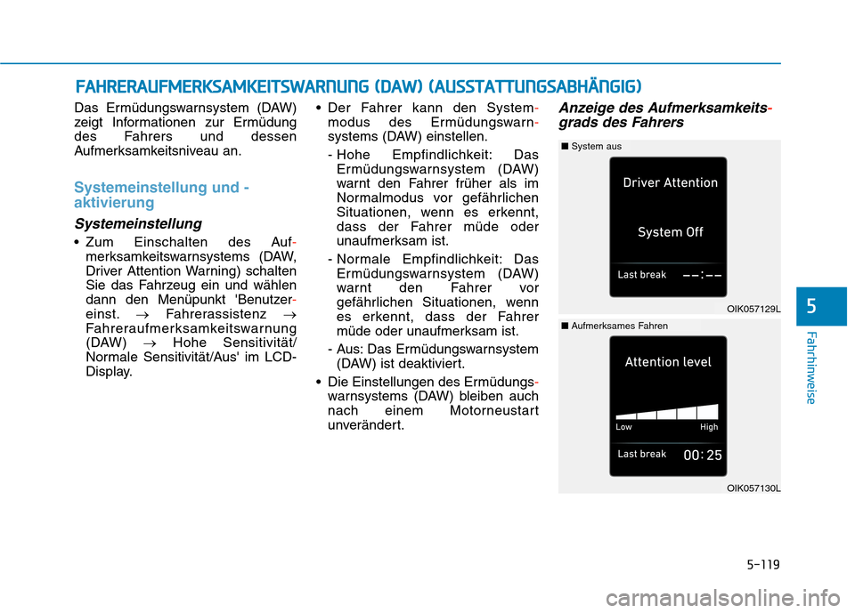 Hyundai Kona EV 2020 Betriebsanleitung (in German) 5-119
Fahrhinweise
Das Ermüdungswarnsystem (DAW)
zeigt Informationen zur Ermüdung
des Fahrers und dessen
Aufmerksamkeitsniveau an.
Systemeinstellung und -
aktivierung
Systemeinstellung
Zum Einschal Hyundai Kona EV 2020 Betriebsanleitung (in German) 5-119
Fahrhinweise
Das Ermüdungswarnsystem (DAW)
zeigt Informationen zur Ermüdung
des Fahrers und dessen
Aufmerksamkeitsniveau an.
Systemeinstellung und -
aktivierung
Systemeinstellung
Zum Einschal