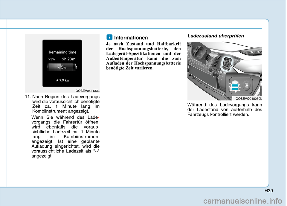 Hyundai Kona EV 2020  Betriebsanleitung (in German) H39
11. Nach Beginn des Ladevorgangs
wird die voraussichtlich benötigte
Zeit ca. 1 Minute lang im
Kombiinstrument angezeigt.
Wenn Sie während des Lade-
vorgangs die Fahrertür öffnen,
wird ebenfall
