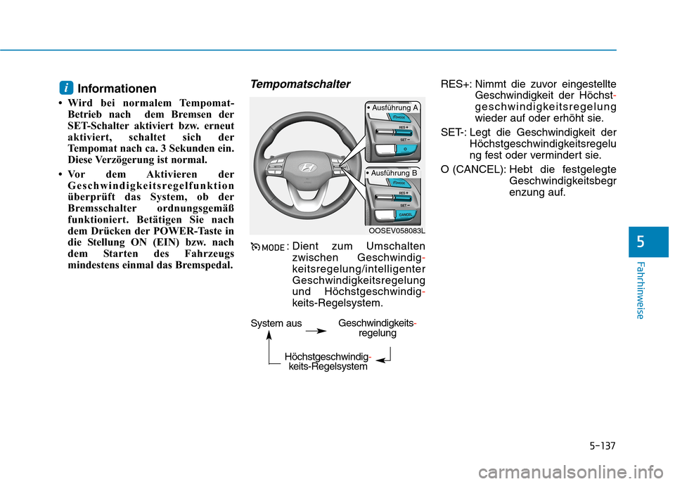 Hyundai Kona EV 2020  Betriebsanleitung (in German) 5-137
Fahrhinweise
Informationen
• Wird bei normalem Tempomat-
Betrieb nach  dem Bremsen der
SET-Schalter aktiviert bzw. erneut
aktiviert, schaltet sich der
Tempomat nach ca. 3 Sekunden ein.
Diese V