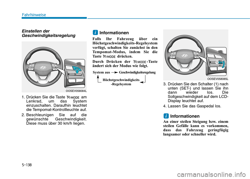 Hyundai Kona EV 2020  Betriebsanleitung (in German) 5-138
Fahrhinweise
Einstellen der
Geschwindigkeitsregelung
1. Drücken Sie die Taste  am
Lenkrad, um das System
einzuschalten. Daraufhin leuchtet
die Tempomat-Kontrollleuchte auf.
2. Beschleunigen Sie