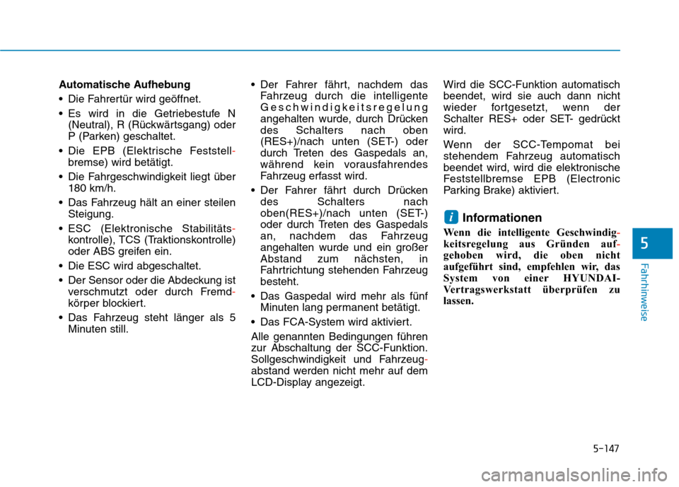 Hyundai Kona EV 2020  Betriebsanleitung (in German) 5-147
Fahrhinweise
5
Automatische Aufhebung
 Die Fahrertür wird geöffnet.
 Es wird in die Getriebestufe N
(Neutral), R (Rückwärtsgang) oder
P (Parken) geschaltet.
 Die EPB (Elektrische Feststell-
