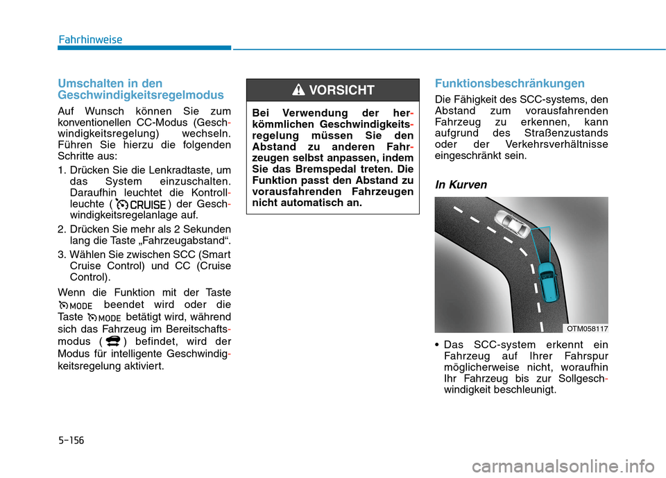 Hyundai Kona EV 2020 Betriebsanleitung (in German) 5-156
Fahrhinweise
Umschalten in den
Geschwindigkeitsregelmodus
Auf Wunsch können Sie zum
konventionellen CC-Modus (Gesch-
windigkeitsregelung) wechseln.
Führen Sie hierzu die folgenden
Schritte aus Hyundai Kona EV 2020 Betriebsanleitung (in German) 5-156
Fahrhinweise
Umschalten in den
Geschwindigkeitsregelmodus
Auf Wunsch können Sie zum
konventionellen CC-Modus (Gesch-
windigkeitsregelung) wechseln.
Führen Sie hierzu die folgenden
Schritte aus