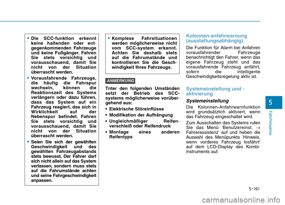 Hyundai Kona EV 2020  Betriebsanleitung (in German) 5-161
Fahrhinweise
5
Tnter den folgenden Umständen
setzt der Betrieb des SCC-
systems möglicherweise vorüber-
gehend aus:
 Elektrische Störeinflüsse
 Modifikation der Aufhängung
 Ungleichmäßig