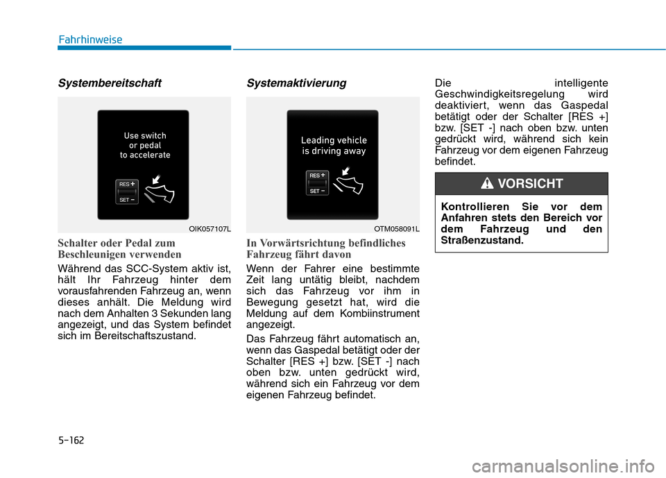 Hyundai Kona EV 2020 Betriebsanleitung (in German) 5-162
Fahrhinweise
Systembereitschaft
Schalter oder Pedal zum
Beschleunigen verwenden
Während das SCC-System aktiv ist,
hält Ihr Fahrzeug hinter dem
vorausfahrenden Fahrzeug an, wenn
dieses anhält. Hyundai Kona EV 2020 Betriebsanleitung (in German) 5-162
Fahrhinweise
Systembereitschaft
Schalter oder Pedal zum
Beschleunigen verwenden
Während das SCC-System aktiv ist,
hält Ihr Fahrzeug hinter dem
vorausfahrenden Fahrzeug an, wenn
dieses anhält.