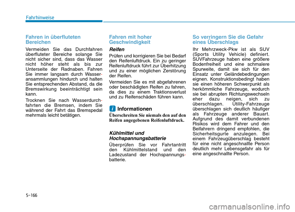 Hyundai Kona EV 2020  Betriebsanleitung (in German) 5-166
Fahrhinweise
Fahren in überfluteten
Bereichen
Vermeiden Sie das Durchfahren
überfluteter Bereiche solange Sie
nicht sicher sind, dass das Wasser
nicht höher steht als bis zur
Unterseite der R