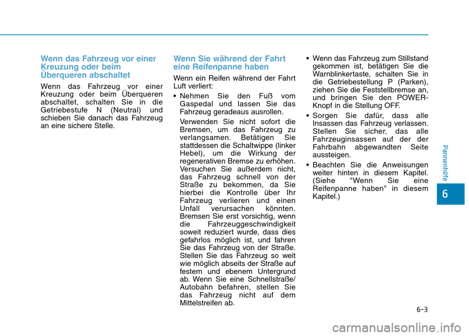 Hyundai Kona EV 2020 Betriebsanleitung (in German) 6-3
Pannenhilfe
Wenn das Fahrzeug vor einer
Kreuzung oder beim
Überqueren abschaltet
Wenn das Fahrzeug vor einer
Kreuzung oder beim Überqueren
abschaltet, schalten Sie in die
Getriebestufe N (Neutra Hyundai Kona EV 2020 Betriebsanleitung (in German) 6-3
Pannenhilfe
Wenn das Fahrzeug vor einer
Kreuzung oder beim
Überqueren abschaltet
Wenn das Fahrzeug vor einer
Kreuzung oder beim Überqueren
abschaltet, schalten Sie in die
Getriebestufe N (Neutra