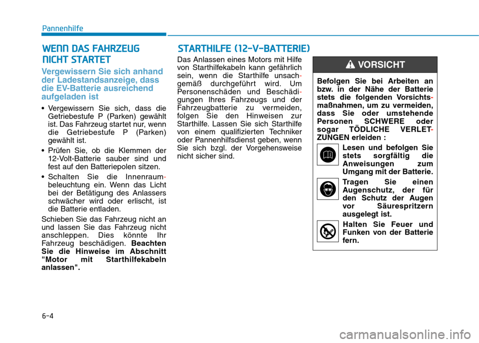 Hyundai Kona EV 2020 Betriebsanleitung (in German) 6-4
Pannenhilfe
Vergewissern Sie sich anhand
der Ladestandsanzeige, dass
die EV-Batterie ausreichend
aufgeladen ist
Vergewissern Sie sich, dass die
Getriebestufe P (Parken) gewählt
ist. Das Fahrzeug Hyundai Kona EV 2020 Betriebsanleitung (in German) 6-4
Pannenhilfe
Vergewissern Sie sich anhand
der Ladestandsanzeige, dass
die EV-Batterie ausreichend
aufgeladen ist
Vergewissern Sie sich, dass die
Getriebestufe P (Parken) gewählt
ist. Das Fahrzeug