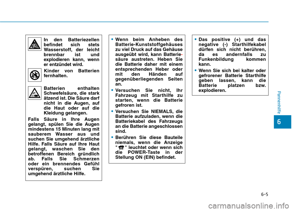 Hyundai Kona EV 2020  Betriebsanleitung (in German) 6-5
Pannenhilfe
6
In den Batteriezellen
befindet sich stets
Wasserstoff, der leicht
brennbar ist und
explodieren kann, wenn
er entzündet wird.
Kinder von Batterien
fernhalten.
Batterien enthalten
Sch