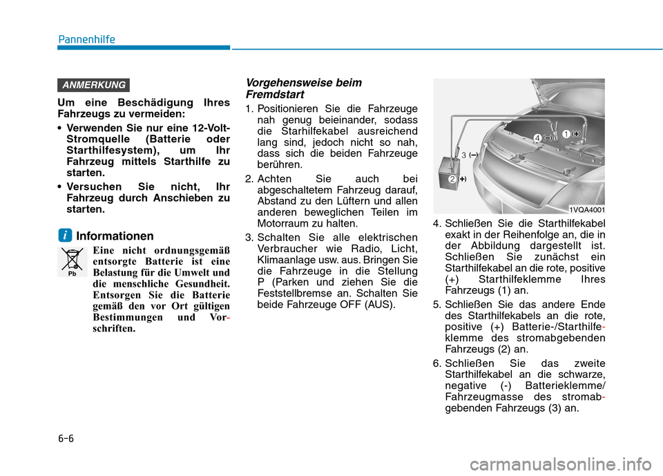 Hyundai Kona EV 2020  Betriebsanleitung (in German) 6-6
Pannenhilfe
Um eine Beschädigung Ihres
Fahrzeugs zu vermeiden:
 Verwenden Sie nur eine 12-Volt-
Stromquelle (Batterie oder
Starthilfesystem), um Ihr
Fahrzeug mittels Starthilfe zu
starten.
 Versu