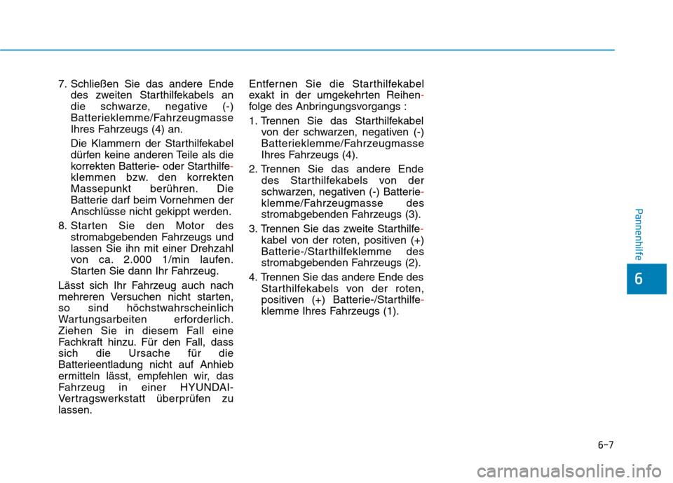 Hyundai Kona EV 2020  Betriebsanleitung (in German) 6-7
Pannenhilfe
7. Schließen Sie das andere Ende
des zweiten Starthilfekabels an
die schwarze, negative (-)
Batterieklemme/Fahrzeugmasse
Ihres Fahrzeugs (4) an.
Die Klammern der Starthilfekabel
dürf