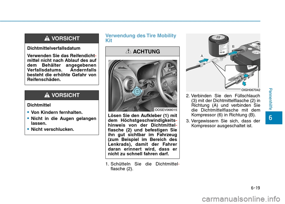 Hyundai Kona EV 2020 Betriebsanleitung (in German) 6-19
Pannenhilfe
6
Verwendung des Tire Mobility
Kit
1. Schütteln Sie die Dichtmittel-
flasche (2).2. Verbinden Sie den Füllschlauch
(3) mit der Dichtmittelflasche (2) in
Richtung (A) und verbinden S Hyundai Kona EV 2020 Betriebsanleitung (in German) 6-19
Pannenhilfe
6
Verwendung des Tire Mobility
Kit
1. Schütteln Sie die Dichtmittel-
flasche (2).2. Verbinden Sie den Füllschlauch
(3) mit der Dichtmittelflasche (2) in
Richtung (A) und verbinden S