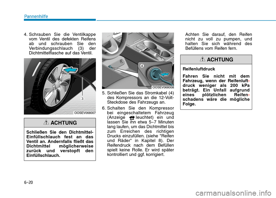 Hyundai Kona EV 2020 Betriebsanleitung (in German) 6-20
Pannenhilfe
4. Schrauben Sie die Ventilkappe
vom Ventil des defekten Reifens
ab und schrauben Sie den
Verbindungsschlauch (3) der
Dichtmittelflasche auf das Ventil.
5. Schließen Sie das Stromkab Hyundai Kona EV 2020 Betriebsanleitung (in German) 6-20
Pannenhilfe
4. Schrauben Sie die Ventilkappe
vom Ventil des defekten Reifens
ab und schrauben Sie den
Verbindungsschlauch (3) der
Dichtmittelflasche auf das Ventil.
5. Schließen Sie das Stromkab