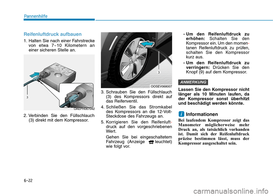 Hyundai Kona EV 2020 Betriebsanleitung (in German) 6-22
Pannenhilfe
Reifenluftdruck aufbauen
1. Halten Sie nach einer Fahrstrecke
von etwa 7~10 Kilometern an
einer sicheren Stelle an.
2. Verbinden Sie den Füllschlauch
(3) direkt mit dem Kompressor.3. Hyundai Kona EV 2020 Betriebsanleitung (in German) 6-22
Pannenhilfe
Reifenluftdruck aufbauen
1. Halten Sie nach einer Fahrstrecke
von etwa 7~10 Kilometern an
einer sicheren Stelle an.
2. Verbinden Sie den Füllschlauch
(3) direkt mit dem Kompressor.3.