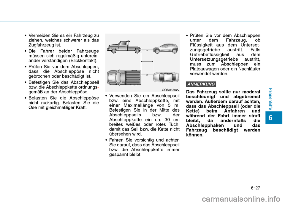 Hyundai Kona EV 2020  Betriebsanleitung (in German) 6-27
Pannenhilfe
6
 Vermeiden Sie es ein Fahrzeug zu
ziehen, welches schwerer als das
Zugfahrzeug ist.
 Die Fahrer beider Fahrzeuge
müssen sich regelmäßig unterein-
ander verständigen (Blickkontak