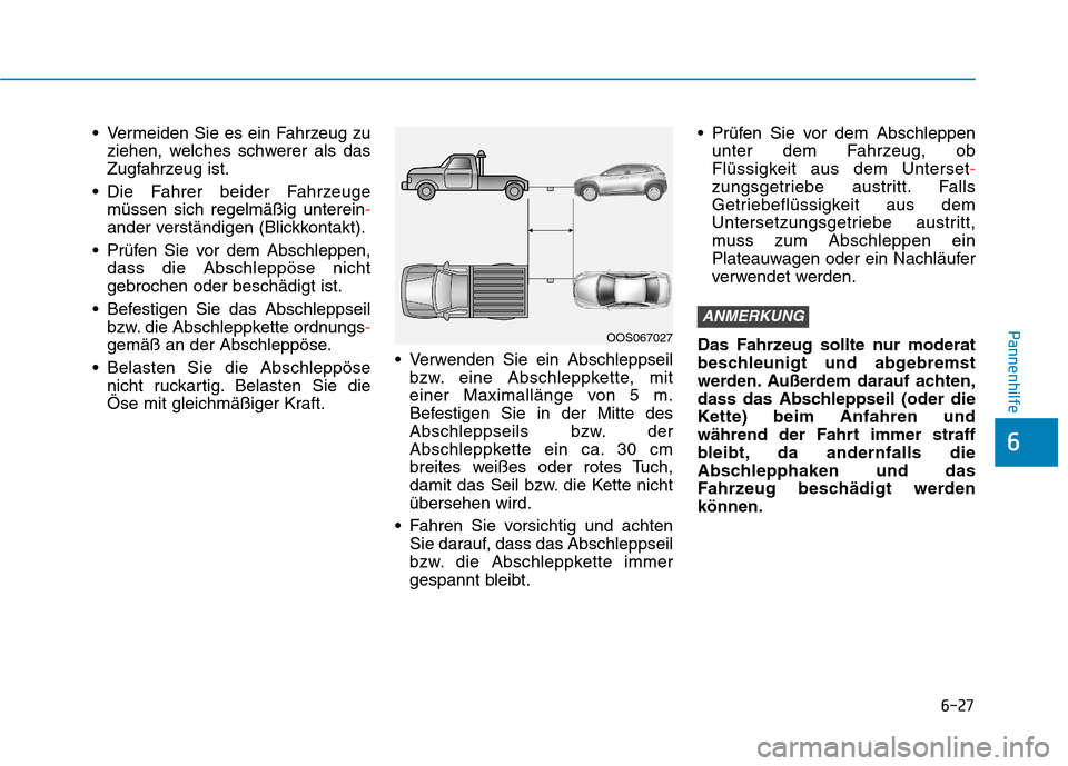 Hyundai Kona EV 2020 Betriebsanleitung (in German) 6-27
Pannenhilfe
6
Vermeiden Sie es ein Fahrzeug zu
ziehen, welches schwerer als das
Zugfahrzeug ist.
Die Fahrer beider Fahrzeuge
müssen sich regelmäßig unterein-
ander verständigen (Blickkontak Hyundai Kona EV 2020 Betriebsanleitung (in German) 6-27
Pannenhilfe
6
Vermeiden Sie es ein Fahrzeug zu
ziehen, welches schwerer als das
Zugfahrzeug ist.
Die Fahrer beider Fahrzeuge
müssen sich regelmäßig unterein-
ander verständigen (Blickkontak