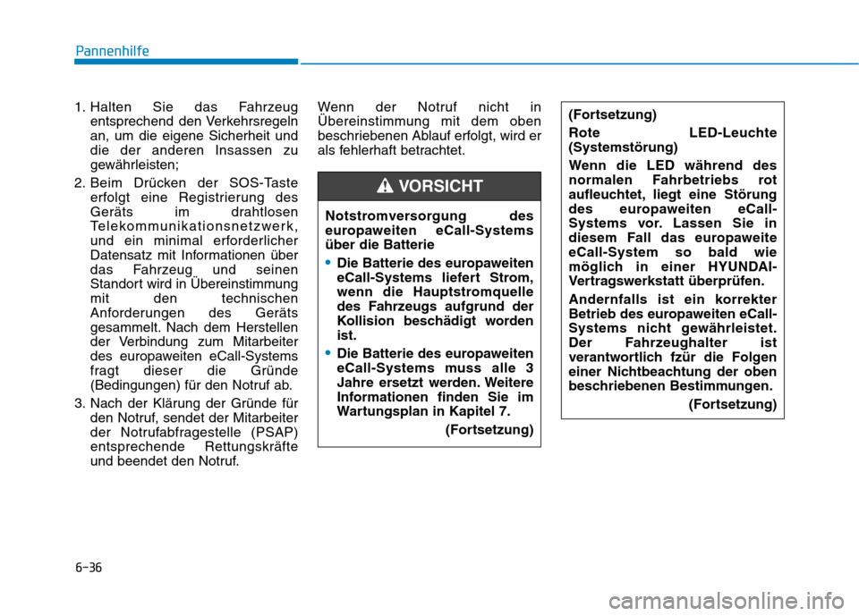 Hyundai Kona EV 2020  Betriebsanleitung (in German) 6-36
1. Halten Sie das Fahrzeug
entsprechend den Verkehrsregeln
an, um die eigene Sicherheit und
die der anderen Insassen zu
gewährleisten;
2. Beim Drücken der SOS-Taste
erfolgt eine Registrierung d