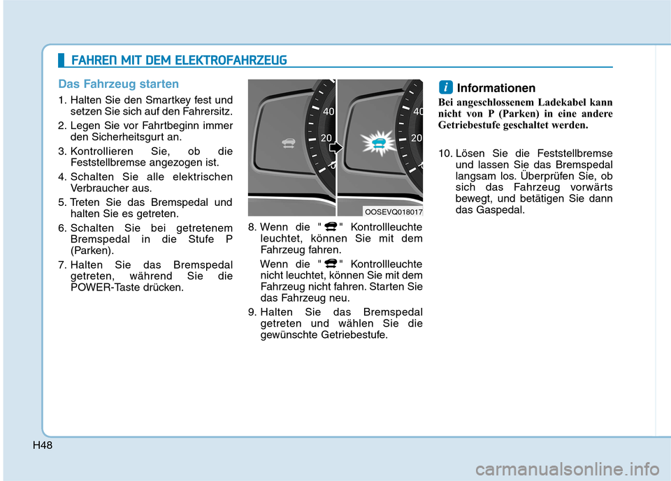 Hyundai Kona EV 2020  Betriebsanleitung (in German) H48
Das Fahrzeug starten
1. Halten Sie den Smartkey fest und
setzen Sie sich auf den Fahrersitz.
2. Legen Sie vor Fahrtbeginn immer
den Sicherheitsgurt an.
3. Kontrollieren Sie, ob die
Feststellbremse