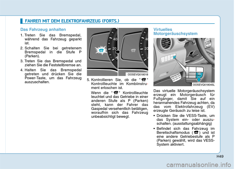 Hyundai Kona EV 2020  Betriebsanleitung (in German) H49
Das Fahrzeug anhalten
1. Treten Sie das Bremspedal,
während das Fahrzeug geparkt
ist.
2. Schalten Sie bei getretenem
Bremspedal in die Stufe P
(Parken).
3. Treten Sie das Bremspedal und
ziehen Si