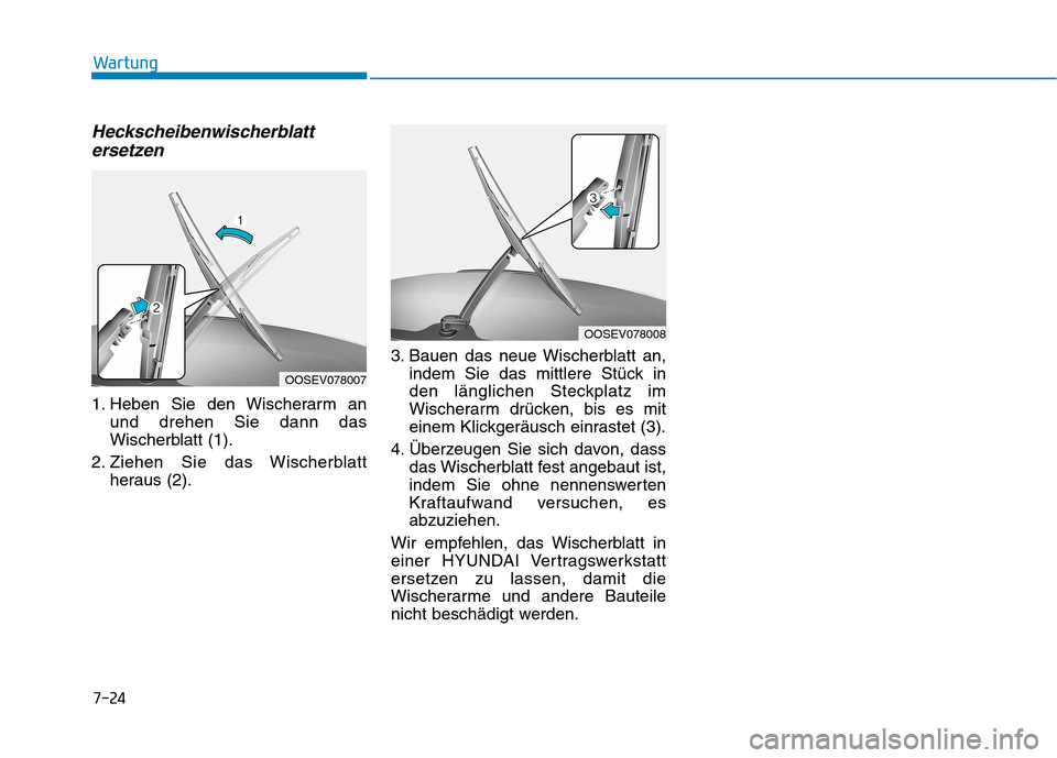 Hyundai Kona EV 2020 Betriebsanleitung (in German) 7-24
Wartung
Heckscheibenwischerblatt
ersetzen
1. Heben Sie den Wischerarm an
und drehen Sie dann das
Wischerblatt (1).
2. Ziehen Sie das Wischerblatt
heraus (2).3. Bauen das neue Wischerblatt an,
ind Hyundai Kona EV 2020 Betriebsanleitung (in German) 7-24
Wartung
Heckscheibenwischerblatt
ersetzen
1. Heben Sie den Wischerarm an
und drehen Sie dann das
Wischerblatt (1).
2. Ziehen Sie das Wischerblatt
heraus (2).3. Bauen das neue Wischerblatt an,
ind