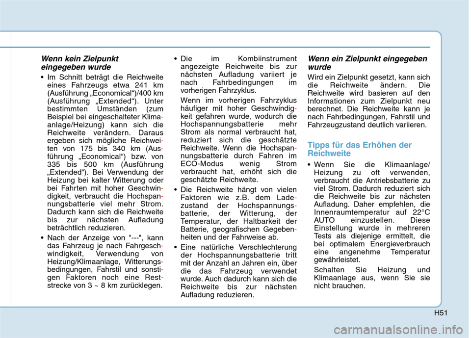 Hyundai Kona EV 2020  Betriebsanleitung (in German) H51
Wenn kein Zielpunkt
eingegeben wurde
 Im Schnitt beträgt die Reichweite
eines Fahrzeugs etwa 241 km
(Ausführung „Economical“)/400 km
(Ausführung „Extended“). Unter
bestimmten Umständen