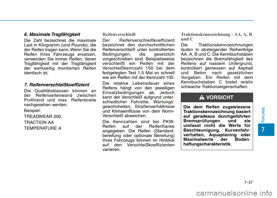 Hyundai Kona EV 2020 Betriebsanleitung (in German) 7-37
7
Wartung
6. Maximale Tragfähigkeit
Die Zahl bezeichnet die maximale
Last in Kilogramm (und Pounds), die
der Reifen tragen kann. Wenn Sie die
Reifen Ihres Fahrzeugs ersetzen,
verwenden Sie immer Hyundai Kona EV 2020 Betriebsanleitung (in German) 7-37
7
Wartung
6. Maximale Tragfähigkeit
Die Zahl bezeichnet die maximale
Last in Kilogramm (und Pounds), die
der Reifen tragen kann. Wenn Sie die
Reifen Ihres Fahrzeugs ersetzen,
verwenden Sie immer
