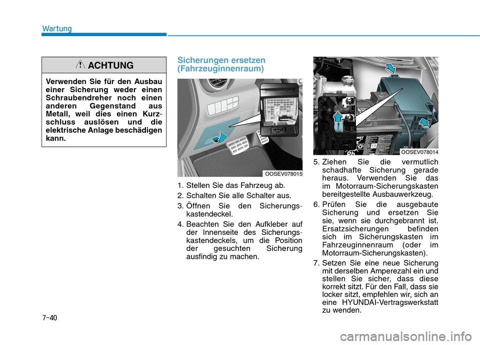 Hyundai Kona EV 2020  Betriebsanleitung (in German) 7-40
Wartung
Sicherungen ersetzen
(Fahrzeuginnenraum)
1. Stellen Sie das Fahrzeug ab.
2. Schalten Sie alle Schalter aus.
3. Öffnen Sie den Sicherungs-
kastendeckel.
4. Beachten Sie den Aufkleber auf
