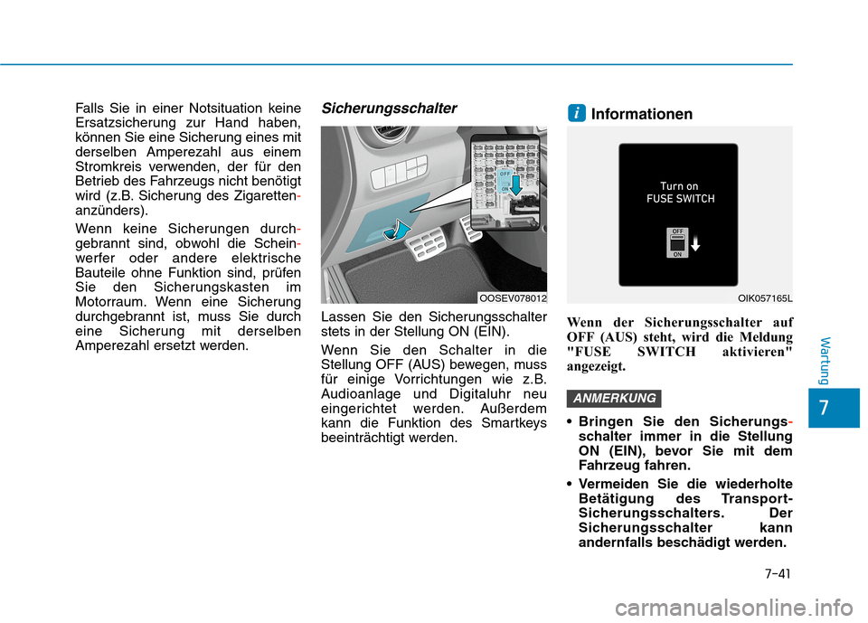 Hyundai Kona EV 2020  Betriebsanleitung (in German) 7-41
7
Wartung
Falls Sie in einer Notsituation keine
Ersatzsicherung zur Hand haben,
können Sie eine Sicherung eines mit
derselben Amperezahl aus einem
Stromkreis verwenden, der für den
Betrieb des 