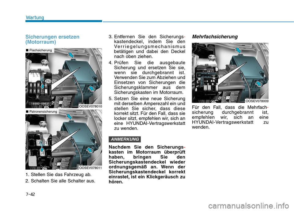 Hyundai Kona EV 2020 Betriebsanleitung (in German) 7-42
Wartung
Sicherungen ersetzen
(Motorraum)
1. Stellen Sie das Fahrzeug ab.
2. Schalten Sie alle Schalter aus.3. Entfernen Sie den Sicherungs-
kastendeckel, indem Sie den
Verriegelungsmechanismus
be Hyundai Kona EV 2020 Betriebsanleitung (in German) 7-42
Wartung
Sicherungen ersetzen
(Motorraum)
1. Stellen Sie das Fahrzeug ab.
2. Schalten Sie alle Schalter aus.3. Entfernen Sie den Sicherungs-
kastendeckel, indem Sie den
Verriegelungsmechanismus
be