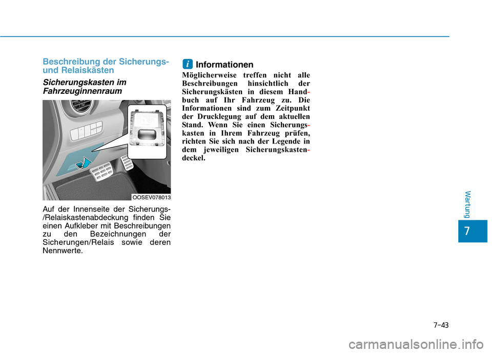 Hyundai Kona EV 2020  Betriebsanleitung (in German) 7-43
7
Wartung
Beschreibung der Sicherungs-
und Relaiskästen
Sicherungskasten im
Fahrzeuginnenraum
Auf der Innenseite der Sicherungs-
/Relaiskastenabdeckung finden Sie
einen Aufkleber mit Beschreibun