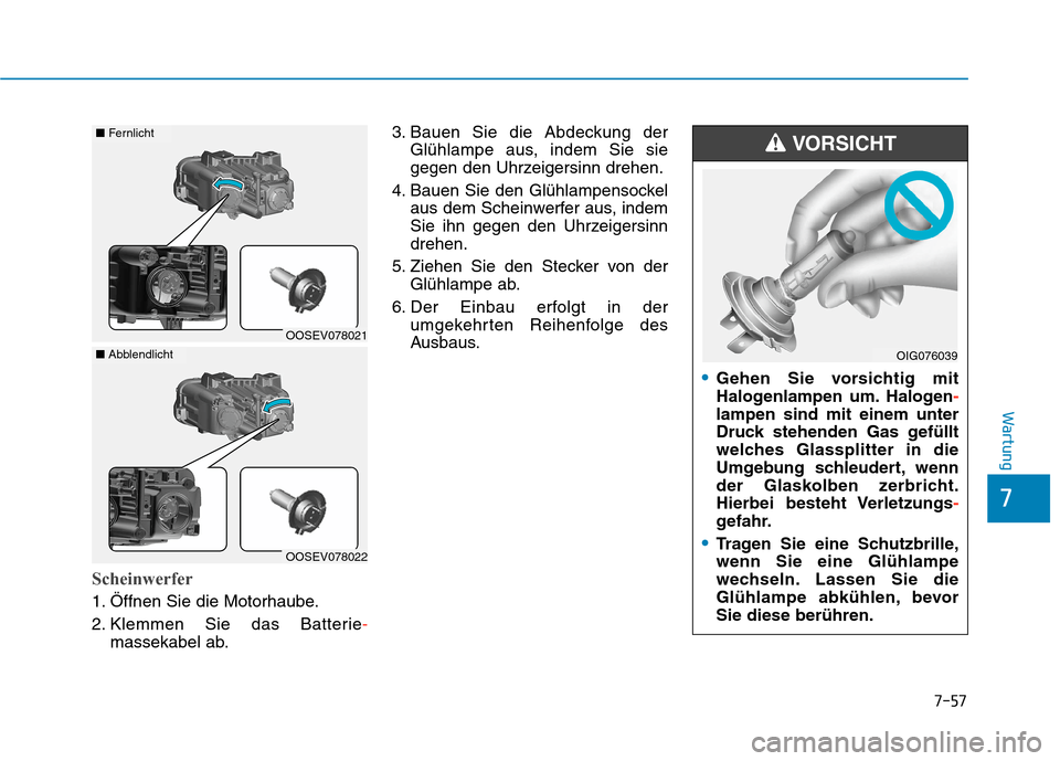 Hyundai Kona EV 2020 Betriebsanleitung (in German) 7-57
7
Wartung
Scheinwerfer
1. Öffnen Sie die Motorhaube.
2. Klemmen Sie das Batterie-
massekabel ab.3. Bauen Sie die Abdeckung der
Glühlampe aus, indem Sie sie
gegen den Uhrzeigersinn drehen.
4. Ba Hyundai Kona EV 2020 Betriebsanleitung (in German) 7-57
7
Wartung
Scheinwerfer
1. Öffnen Sie die Motorhaube.
2. Klemmen Sie das Batterie-
massekabel ab.3. Bauen Sie die Abdeckung der
Glühlampe aus, indem Sie sie
gegen den Uhrzeigersinn drehen.
4. Ba